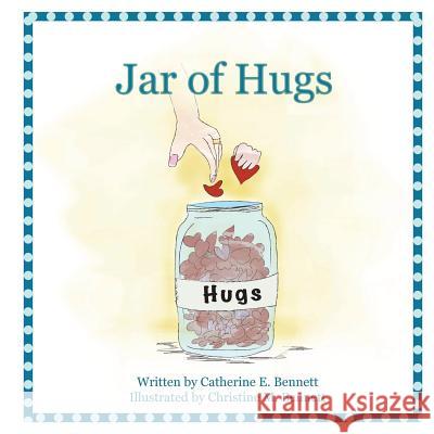 Jar of Hugs Catherine E. Bennett Christine M. Bennett 9781499695229