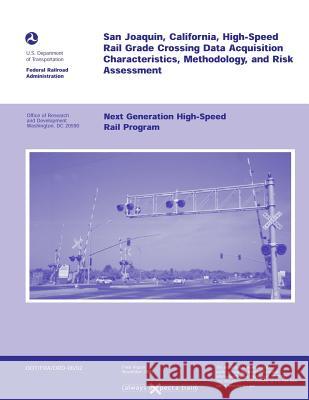 San Joaquin, California, High-Speed Rail Grade Crossing Date Acquisition Characteristics, Methodology, and Risk Assessment: Next Generation High-Speed U. S. Department of Transportation 9781499695618