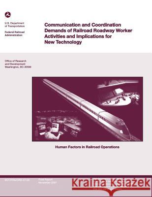 Communications and Coordination Demands of Railroad Roadway Worker Activities and Implications for New Technology U. S. Department of Transportation 9781499695861 Createspace