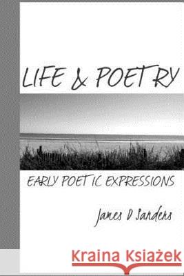 Life & Poetry: Early Poetic Expressions James D. Sanders 9781499695977 Createspace
