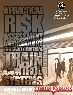 A Practical Risk Assessment Methodology for Safety-Critical Train Control System U. S. Department of Transportation 9781499696240 Createspace