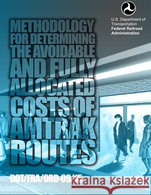 Methodology for Determining the Avoidable and Fully Allocated Costs of Amtrak Routes: Volume II, Appendix A Transportation, U. S. Department of 9781499696271