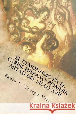 El demonismo en el Caribe hispano: Primera mitad del siglo XVII Velez Oyola, Angel L. 9781499697025 Createspace