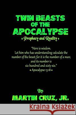 Twin Beasts of the Apocalypse: (Prophecy & Reality) Jr. Martin E. Cruz 9781499698046