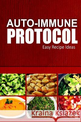 Auto-Immune Protocol - Easy Recipe Ideas: Easy Healthy Anti-Inflammatory Recipes for Auto-Immune Disease Relief Auto-Immune Protocol 9781499699586 Createspace