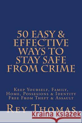 50 Easy & Effective Ways To Stay Safe From Crime: Keep Yourself, Family, Home, Possesions & Identity Free From Theft & Assault Thomas, Rey 9781499700008 Createspace