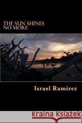 The Sun Shines No More Israel Ramirez 9781499700930 Createspace