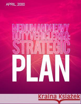 Medium-and Heavy-Duty Vehicle R&D: Strategic Plan Transportation, U. S. Department of 9781499702767 Createspace