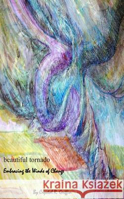 Beautiful Tornado: Embracing the winds of change Griffin, Crystal R. 9781499704662 Createspace