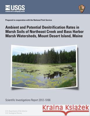 Ambient and Potential Denitrification Rates in Marsh Soils of Northeast Creek and Bass Harbor Marsh Watersheds, Mount Desert Island, Maine U. S. Department of the Interior 9781499705386