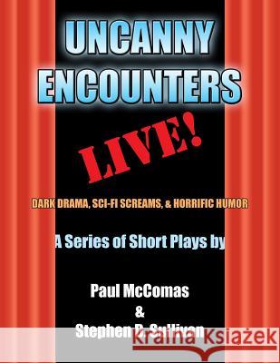 Uncanny Encounters - LIVE!: Dark Drama, Sci-Fi Screams, and Horrific Humor McComas, Paul 9781499706017