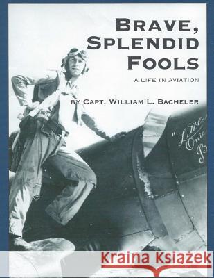 Brave, Splendid Fools: A Life in Aviation William L. Bacheler 9781499706468 Createspace