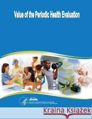 Value of the Periodic Health Evaluation: Evidence Report/Technology Assessment Number 136 U. S. Department of Heal Huma Agency for Healthcare Resea An 9781499706659 Createspace