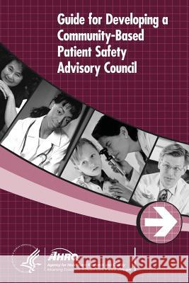 Guide for Developing a Community-Based Patient Safety Advisory Council U. S. Department of Heal Huma Agency for Healthcare Resea An 9781499707519 Createspace