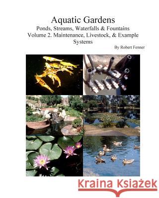 Aquatic Gardens Ponds, Streams, Waterfalls & Fountains: Volume 2. Maintenance, Maintenance, Livestock, & Example Systems Robert M. Fenner 9781499707694 Createspace Independent Publishing Platform