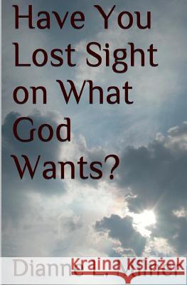 Have You Lost Sight on What God Wants? Dianne L. Milner 9781499708639 Createspace