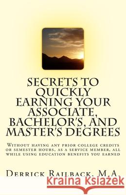 Secrets to quickly earning your associate, bachelor's, and master's degrees: Without having any prior college credits or semester hours, as a service Derrick Railback 9781499708981 Createspace Independent Publishing Platform