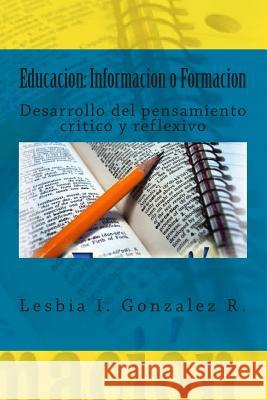 Educacion: Informacion o Formacion: Desarrollo del pensamiento critico y reflexivo Gonzalez, Lesbia Isabel 9781499709353