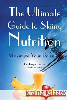 The Ultimate Guide to Skiing Nutrition: Maximize Your Potential Correa (Certified Sports Nutritionist) 9781499711998 Createspace