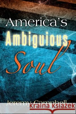 America's Ambiguous Soul Jeremy Campbell 9781499712209 Createspace Independent Publishing Platform