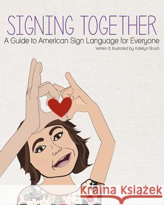 Signing Together: A Guide to American Sign Language for Everyone Katelyn Annmarie Brush 9781499713251 Createspace