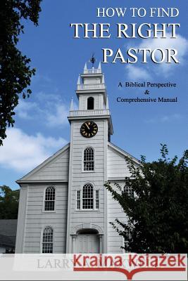 How to Find the Right Pastor: A Biblical Perspective and Comprehensive Manual Dr Larry a. Maxwell 9781499713411 Createspace