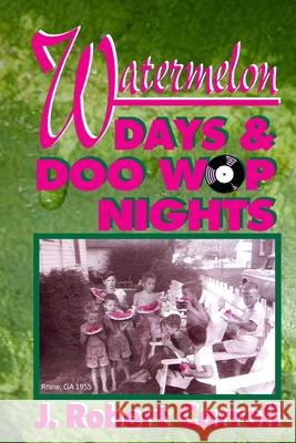 Watermelon Days and Doo-Wop Nights: 1951-1964 was a time of white picket fences, big front porches and tall oak trees. J. Robert Carroll 9781499714708