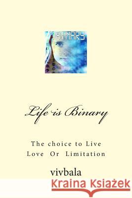 Life is Binary: The Choice to Live Love or Limitation Bala, VIV 9781499716283