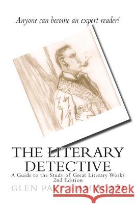 The Literary Detective: A Guide to the Study of Great Literary Works 2nd Edition Glen Paul Hammond 9781499717051