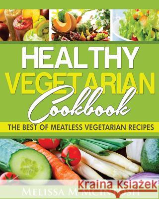 Healthy Vegetarian Cookbook: The Best Of Meatless Vegetarian Recipes McIntosh, Melissa M. 9781499717211 Createspace