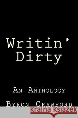 Writin' Dirty: An Anthology Byron Crawford 9781499719017 Createspace