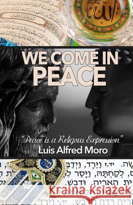 We Come in Peace: Mastering the Art of Peace: Peace is every Religions Expression Moro, Luis Alfred 9781499720563 Createspace