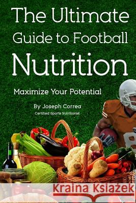 The Ultimate Guide to Football Nutrition: Maximize Your Potential Correa (Certified Sports Nutritionist) 9781499722574 Createspace