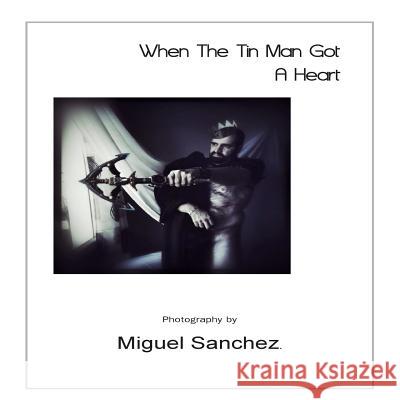 When The Tin Man Got A Heart Sanchez, Miguel 9781499722659