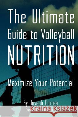 The Ultimate Guide to Volleyball Nutrition: Maximize Your Potential Correa (Certified Sports Nutritionist) 9781499722789 Createspace