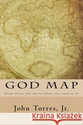 God Map: From Where You Are To Where You Want To Be Torres Jr, John L. 9781499722963