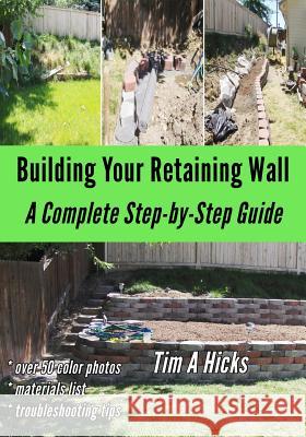 Building Your Retaining Wall: A Complete Step-by-Step Guide Hicks, Tim a. 9781499725476 Createspace