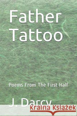 Father Tattoo: Poems From The First Half Darcy, J. M. 9781499725582 Createspace