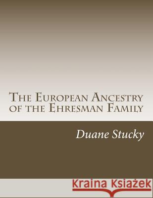 The European Ancestry of the Ehresman Family Duane Stucky 9781499725674