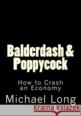 Balderdash & Poppycock: How to Crash an Economy Michael Long 9781499727692 Createspace