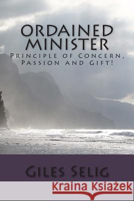 Ordained Minister: Principle of Concern, Passion and Gift! Giles Selig 9781499729771 Createspace