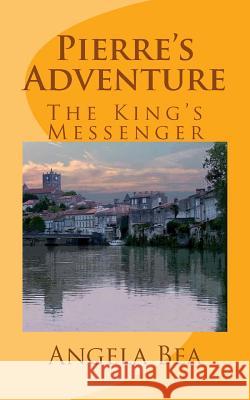 Pierre's Adventures: The King's Messenger Angela Bea 9781499730487 Createspace