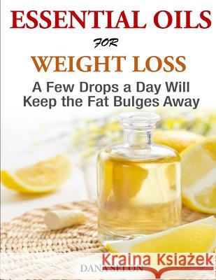 Essentials Oils for Weight Loss - A Few Drops a Day Will Keep the Fat Bulges Awa Dana Selon 9781499731231 Createspace