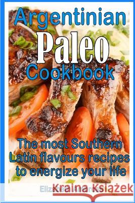 Argentinian Paleo Cookbook: The most Southern Latin flavours recipes to keep you energized Ambrose, Elizabeth 9781499732016 Createspace