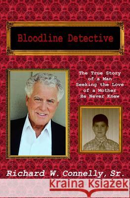 Bloodline Detective: The True Story of a Man Seeking the Love of a Mother He Never Knew Richard W. Connell 9781499732672 Createspace