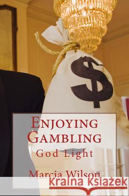 Enjoying Gambling: God Light Marcia Wilson 9781499732757