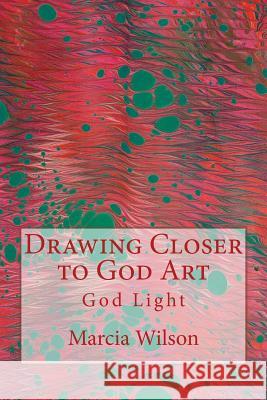 Drawing Closer to God Art: God Light Marcia Wilson 9781499735260