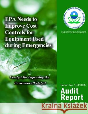 EPA Needs to Improve Cost Controls for Equipment Used During Emergencies U. S. Environmental Protection Agency 9781499735819 Createspace