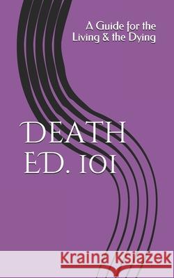 Death ED. 101: A Guide for the Living & the Dying Pasinski, R. 9781499737745