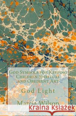 God Symbols for Keeping Children Spiritual and Obedient Art: God Light Marcia Wilson 9781499738513